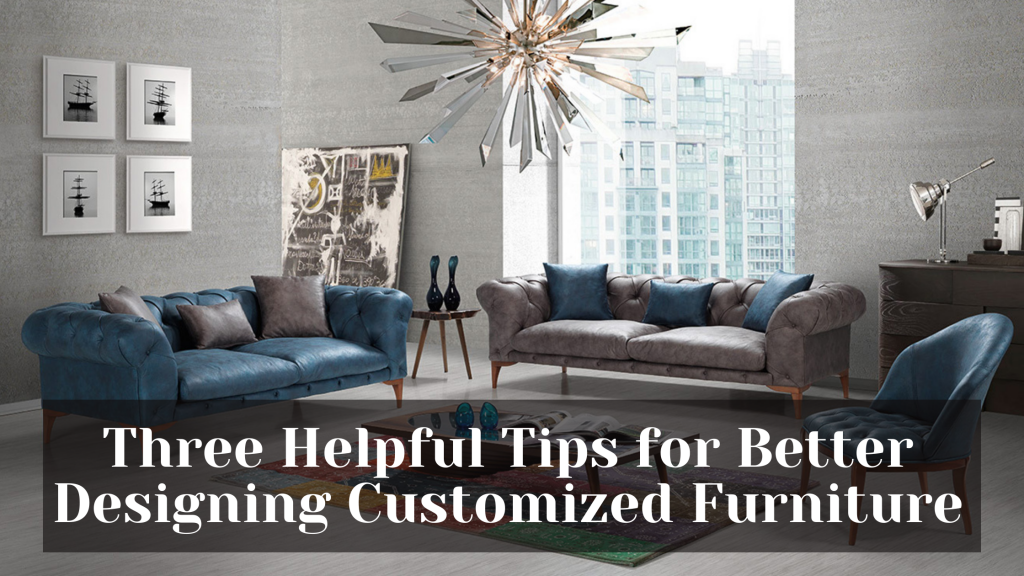 Three Helpful Tips for Better Designing Customized Furniture 1